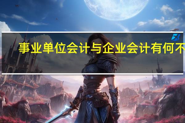 事业单位会计与企业会计有何不同