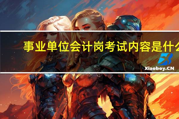 事业单位会计岗考试内容是什么