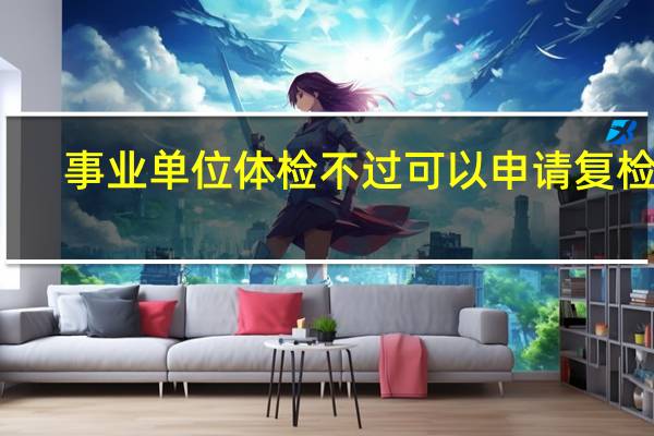 事业单位体检不过可以申请复检吗
