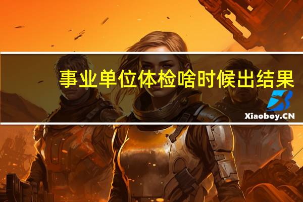 事业单位体检啥时候出结果