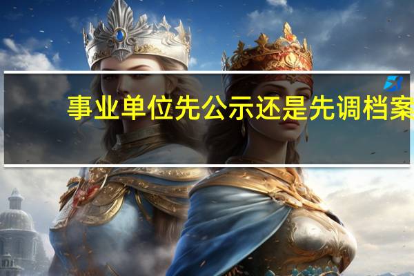 事业单位先公示还是先调档案