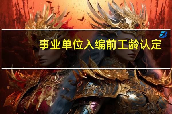 事业单位入编前工龄认定