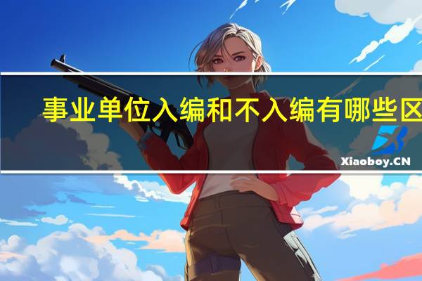 事业单位入编和不入编有哪些区别