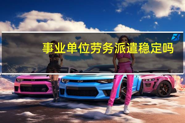 事业单位劳务派遣稳定吗