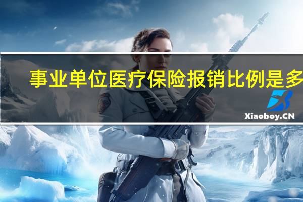 事业单位医疗保险报销比例是多少