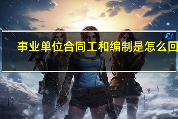 事业单位合同工和编制是怎么回事