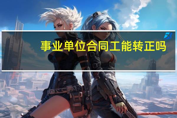 事业单位合同工能转正吗