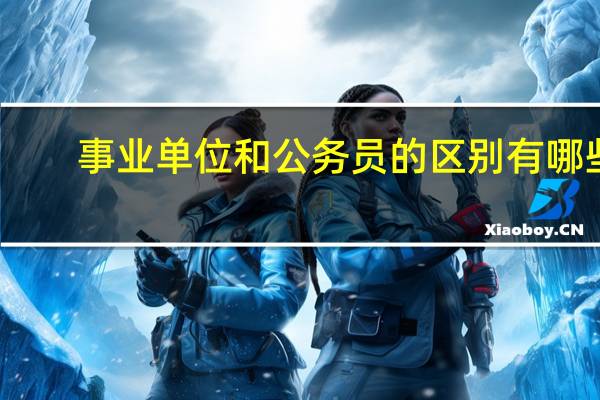 事业单位和公务员的区别有哪些