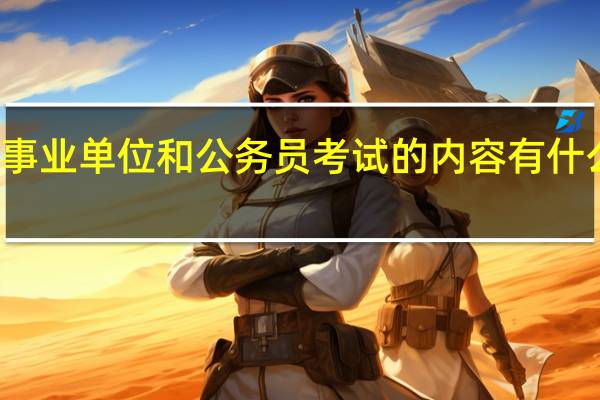 事业单位和公务员考试的内容有什么区别
