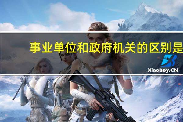 事业单位和政府机关的区别是