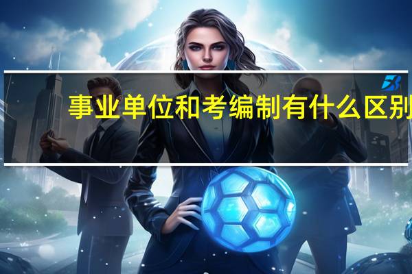 事业单位和考编制有什么区别