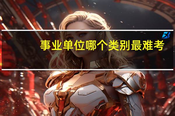 事业单位哪个类别最难考