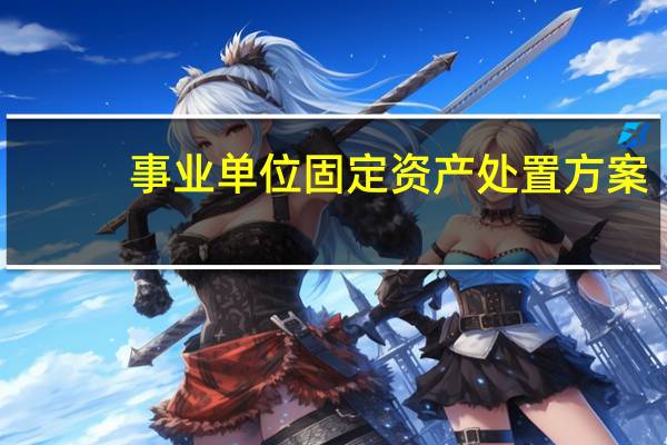 事业单位固定资产处置方案（事业单位固定资产处置）