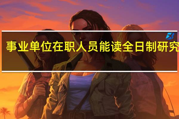 事业单位在职人员能读全日制研究生吗