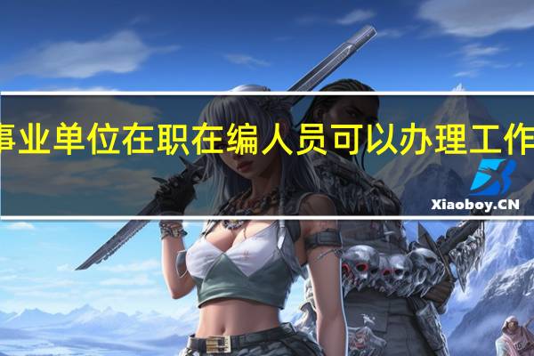 事业单位在职在编人员可以办理工作调动吗