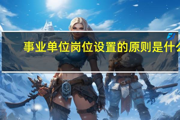 事业单位岗位设置的原则是什么