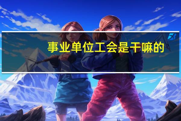 事业单位工会是干嘛的