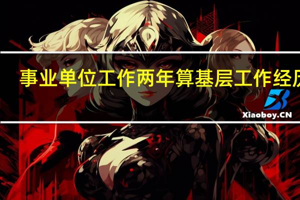 事业单位工作两年算基层工作经历吗