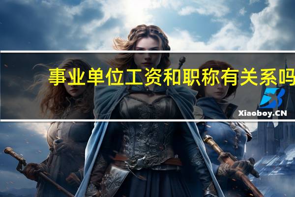 事业单位工资和职称有关系吗