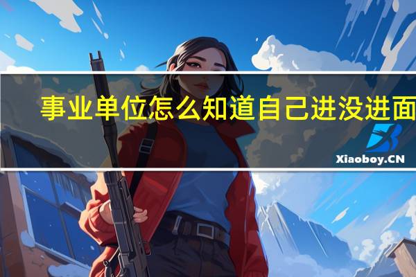 事业单位怎么知道自己进没进面试