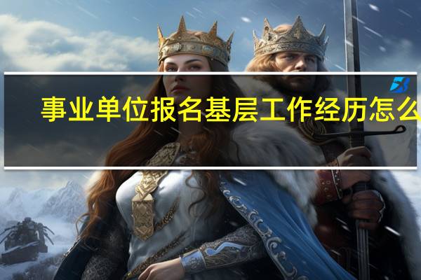 事业单位报名基层工作经历怎么算