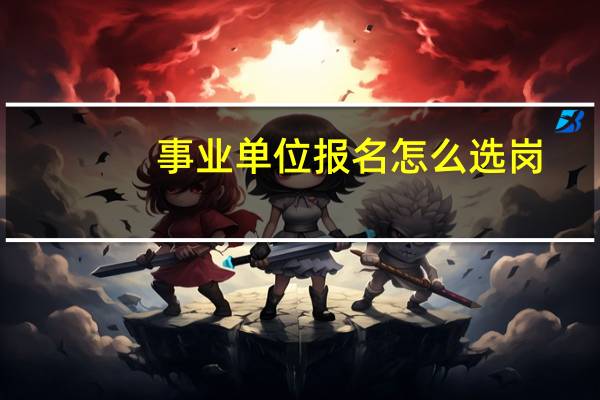 事业单位报名怎么选岗