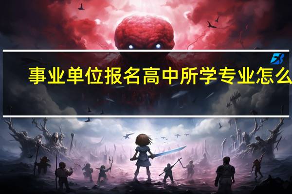 事业单位报名高中所学专业怎么填