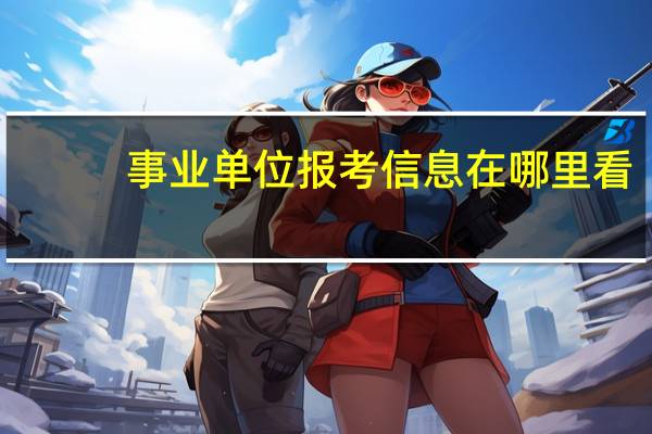 事业单位报考信息在哪里看