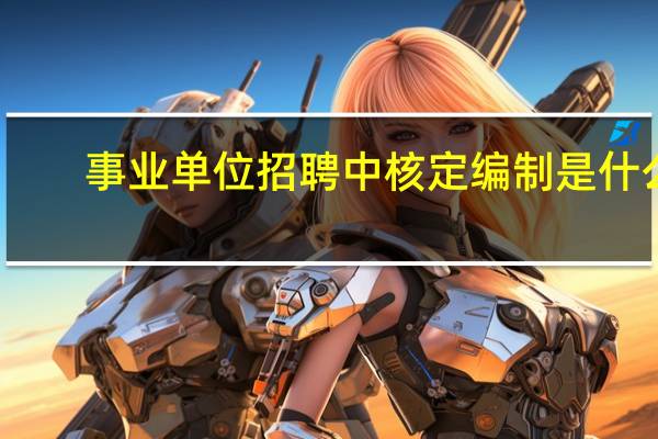 事业单位招聘中核定编制是什么