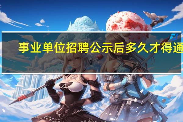 事业单位招聘公示后多久才得通知