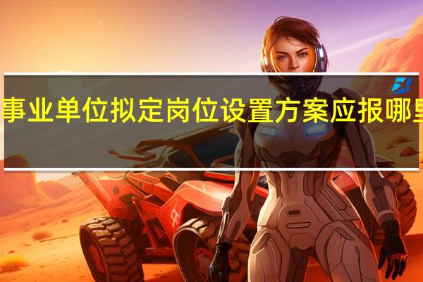 事业单位拟定岗位设置方案应报哪里备案