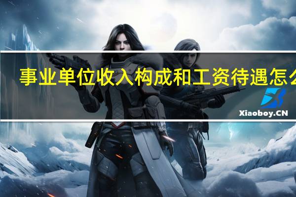 事业单位收入构成和工资待遇怎么样