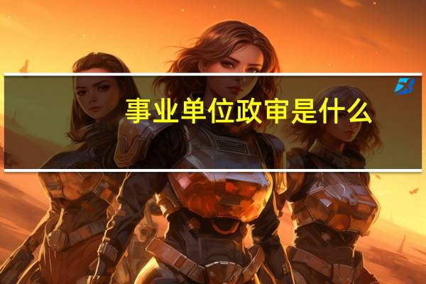 事业单位政审是什么？需要准备哪些材料？