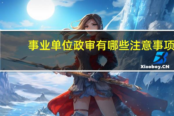 事业单位政审有哪些注意事项