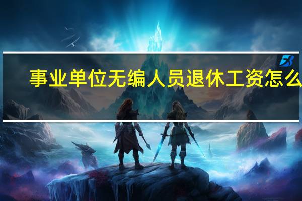 事业单位无编人员退休工资怎么算