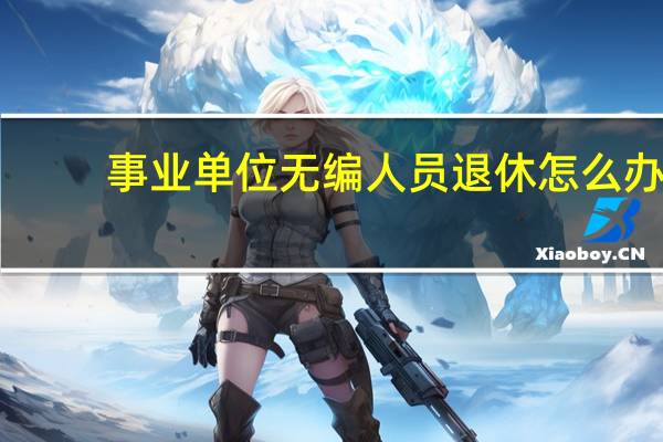 事业单位无编人员退休怎么办
