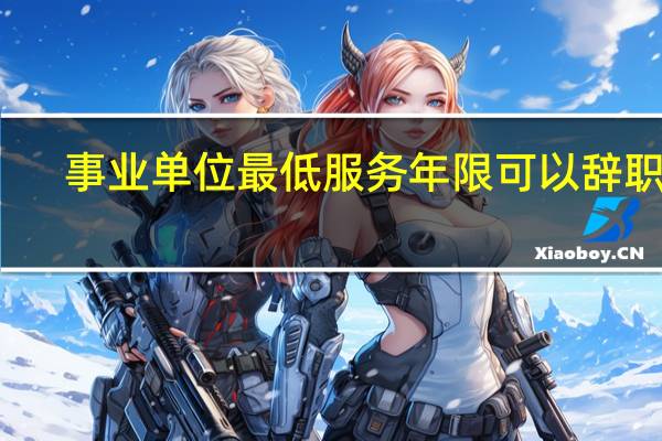 事业单位最低服务年限可以辞职吗