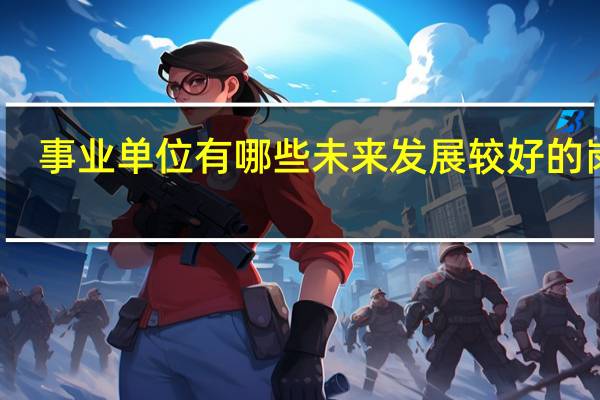 事业单位有哪些未来发展较好的岗位