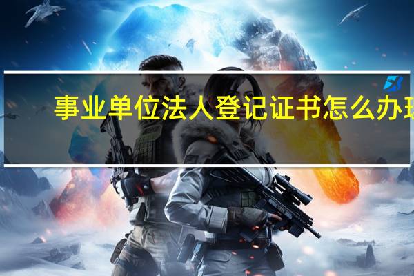 事业单位法人登记证书怎么办理