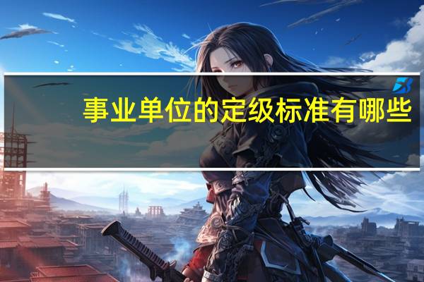 事业单位的定级标准有哪些
