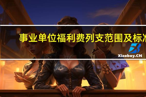 事业单位福利费列支范围及标准