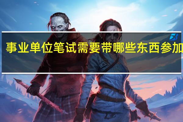 事业单位笔试需要带哪些东西参加考试