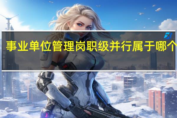 事业单位管理岗职级并行属于哪个部门