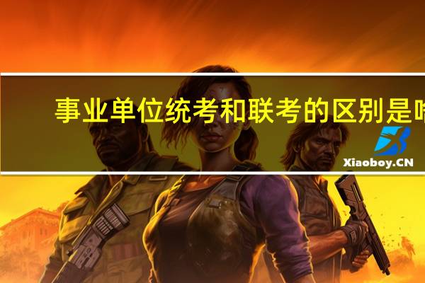 事业单位统考和联考的区别是啥