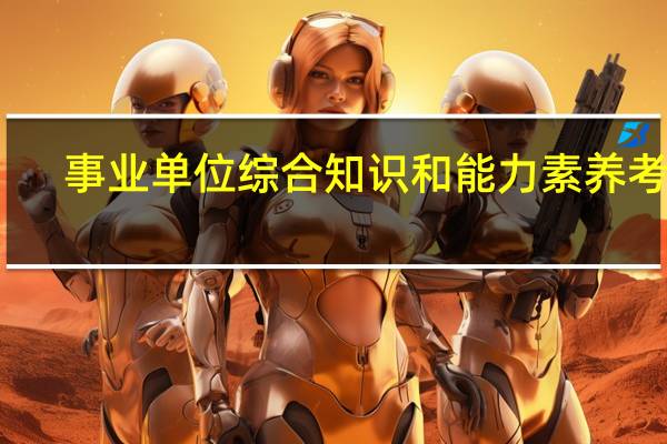 事业单位综合知识和能力素养考啥