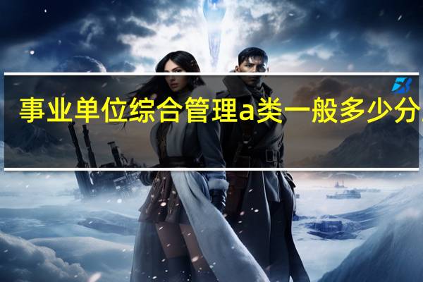 事业单位综合管理a类一般多少分上岸