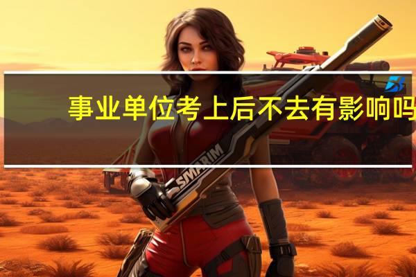 事业单位考上后不去有影响吗