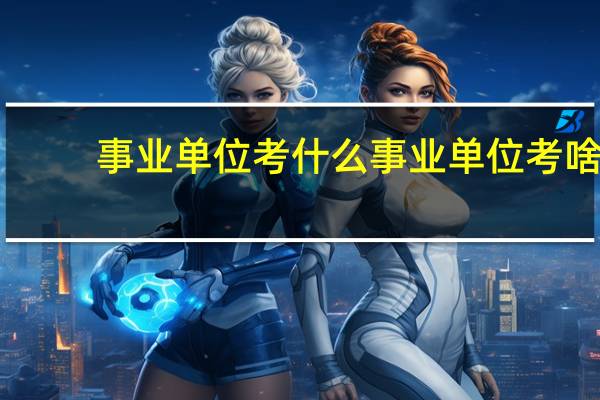 事业单位考什么事业单位考啥