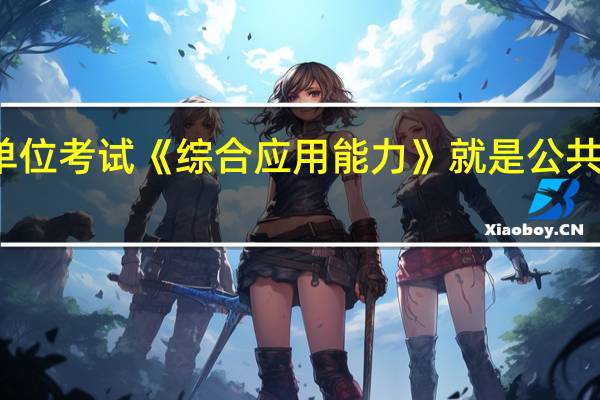 事业单位考试《综合应用能力》就是公共基础知识吗