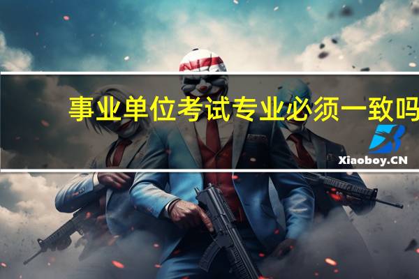 事业单位考试专业必须一致吗